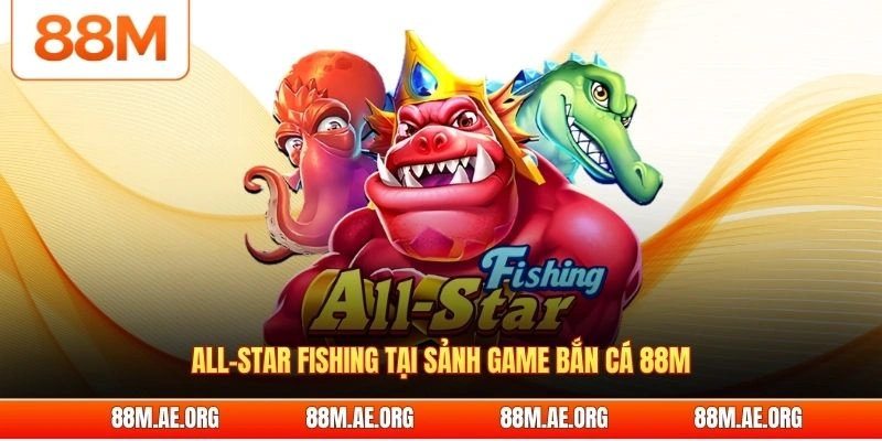 All-star Fishing tại sảnh game bắn cá 88M