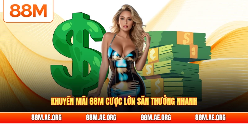Khuyến mãi 88M cược lớn săn thưởng nhanh