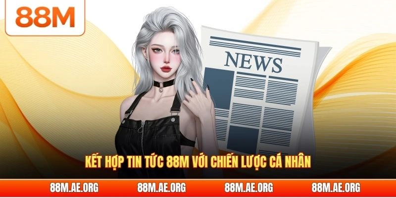 Kết hợp tin tức 88M với chiến lược cá nhân